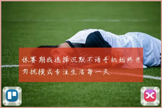 休赛期我选择沉默不语手机始终开勿扰模式专注生活每一天