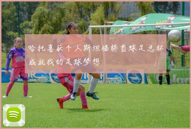 哈托喜获个人斯坦福桥首球足总杯成就我的足球梦想