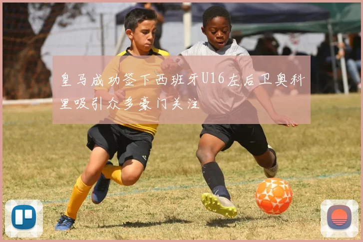 皇马成功签下西班牙U16左后卫奥科里吸引众多豪门关注
